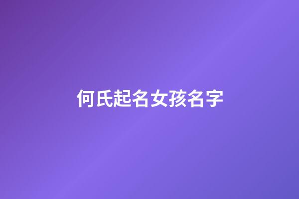 何氏起名女孩名字(何氏好聽(tīng)的女孩名)-第1張-女孩起名-玄機(jī)派