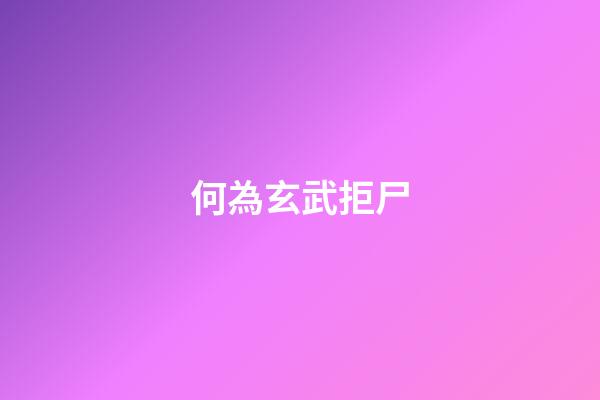 何為玄武拒尸