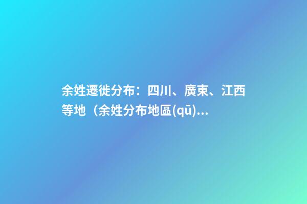 余姓遷徙分布：四川、廣東、江西等地（余姓分布地區(qū)）