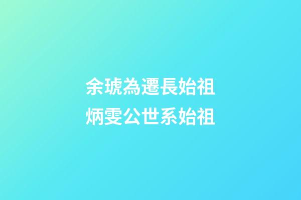 余琥為遷長始祖炳雯公世系始祖