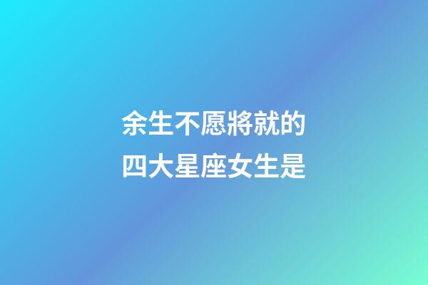 余生不愿將就的四大星座女生是-第1張-星座運勢-玄機派