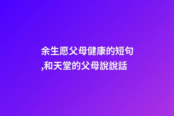 余生愿父母健康的短句,和天堂的父母說說話-第1張-觀點-玄機派