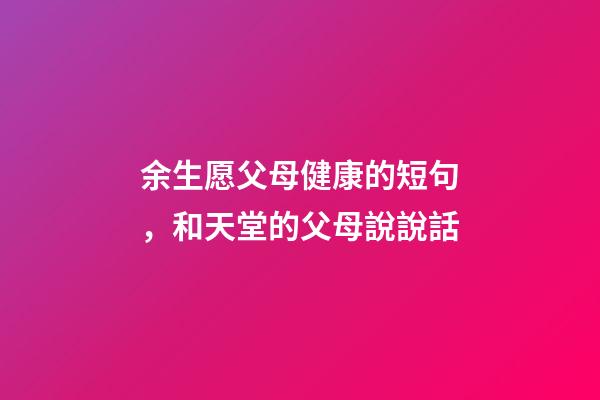 余生愿父母健康的短句，和天堂的父母說說話-第1張-觀點-玄機派