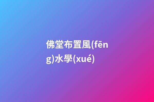 佛堂布置風(fēng)水學(xué)