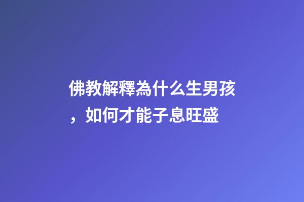 佛教解釋為什么生男孩，如何才能子息旺盛