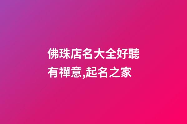 佛珠店名大全好聽有禪意,起名之家-第1張-店鋪起名-玄機派