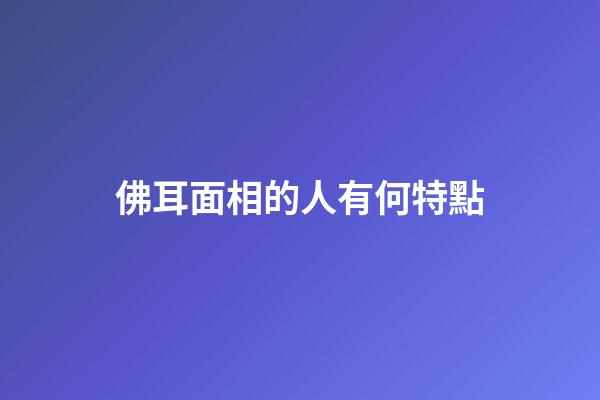 佛耳面相的人有何特點