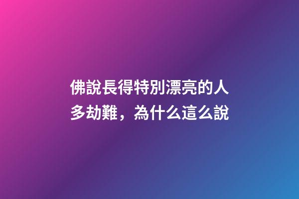 佛說長得特別漂亮的人多劫難，為什么這么說
