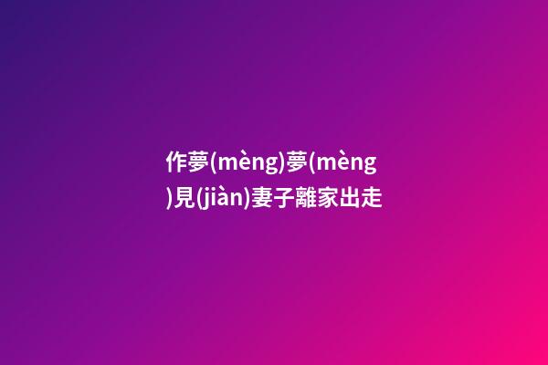 作夢(mèng)夢(mèng)見(jiàn)妻子離家出走