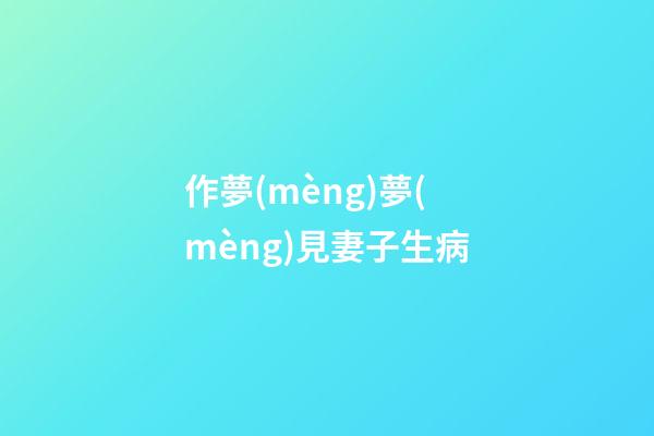 作夢(mèng)夢(mèng)見妻子生病