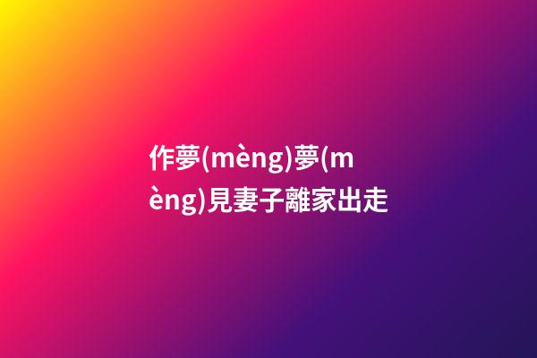 作夢(mèng)夢(mèng)見妻子離家出走