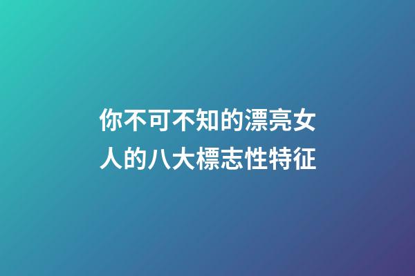 你不可不知的漂亮女人的八大標志性特征