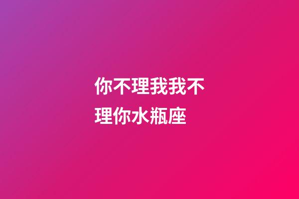 你不理我我不理你水瓶座-第1張-星座運勢-玄機派