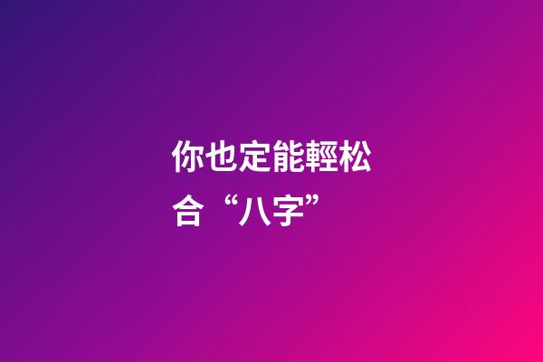 你也定能輕松合“八字”