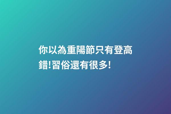 你以為重陽節只有登高?錯!習俗還有很多!