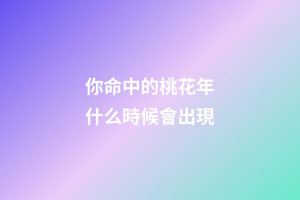 你命中的桃花年什么時候會出現