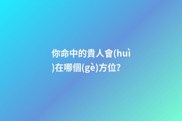 你命中的貴人會(huì)在哪個(gè)方位？