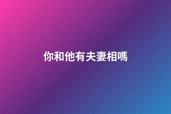 你和他有夫妻相嗎