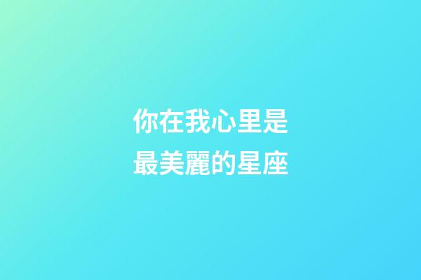 你在我心里是最美麗的星座-第1張-星座運勢-玄機派
