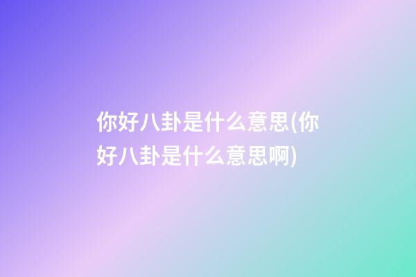 你好八卦是什么意思(你好八卦是什么意思啊)