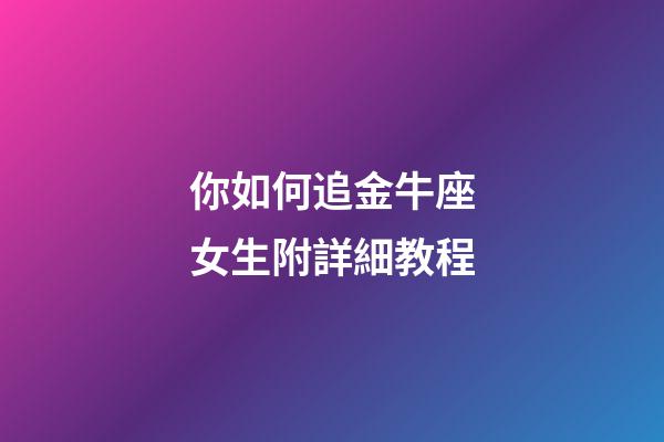 你如何追金牛座女生附詳細教程-第1張-星座運勢-玄機派