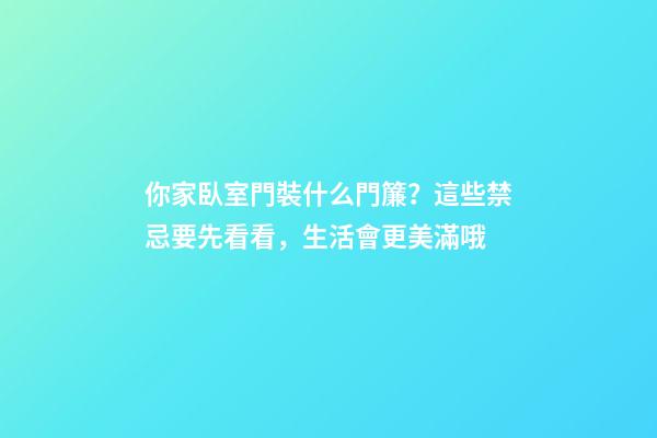 你家臥室門裝什么門簾？這些禁忌要先看看，生活會更美滿哦