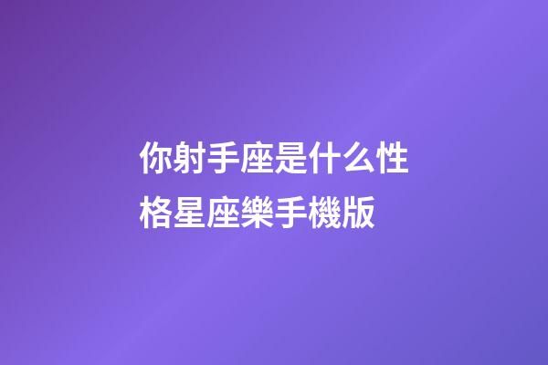 你射手座是什么性格星座樂手機版-第1張-星座運勢-玄機派