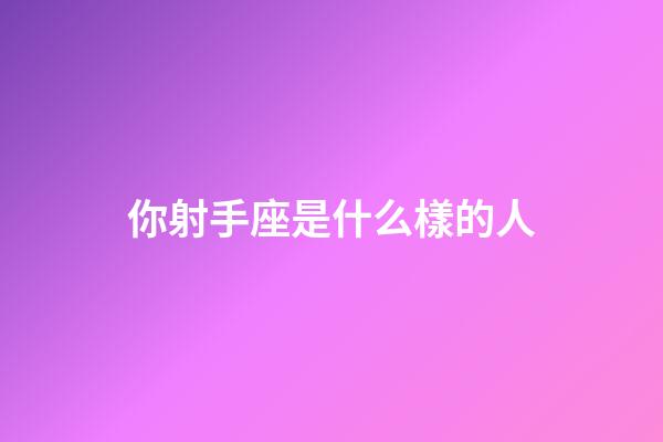 你射手座是什么樣的人-第1張-星座運勢-玄機派