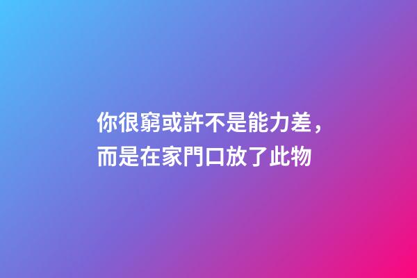 你很窮或許不是能力差，而是在家門口放了此物