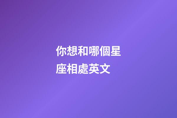 你想和哪個星座相處英文-第1張-星座運勢-玄機派