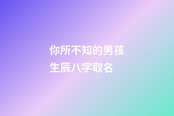 你所不知的男孩生辰八字取名