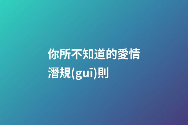 你所不知道的愛情潛規(guī)則