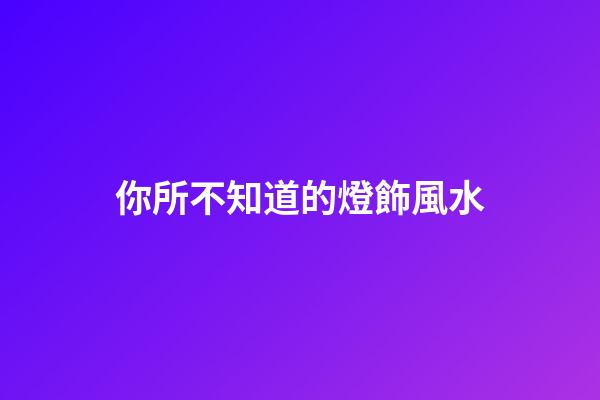 你所不知道的燈飾風水