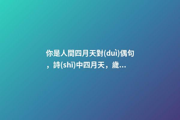 你是人間四月天對(duì)偶句，詩(shī)中四月天，歲月暗生鮮-第1張-觀點(diǎn)-玄機(jī)派