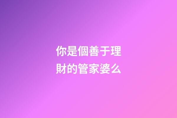 你是個善于理財的管家婆么