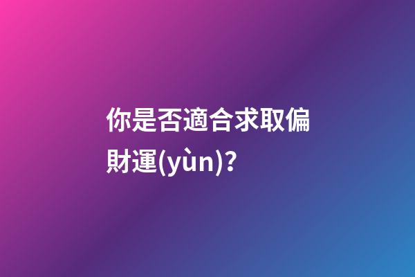 你是否適合求取偏財運(yùn)？