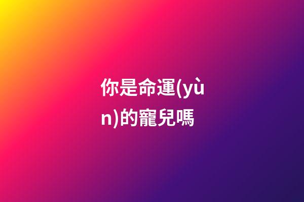 你是命運(yùn)的寵兒嗎