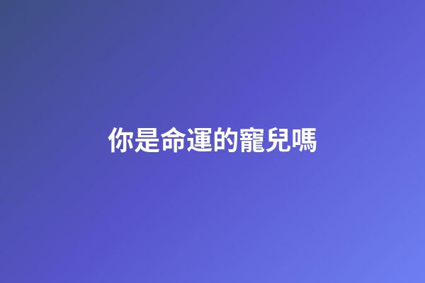 你是命運的寵兒嗎