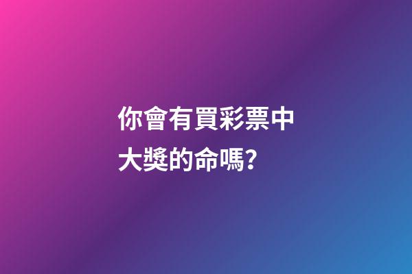 你會有買彩票中大獎的命嗎？
