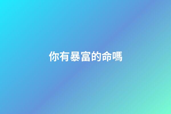 你有暴富的命嗎