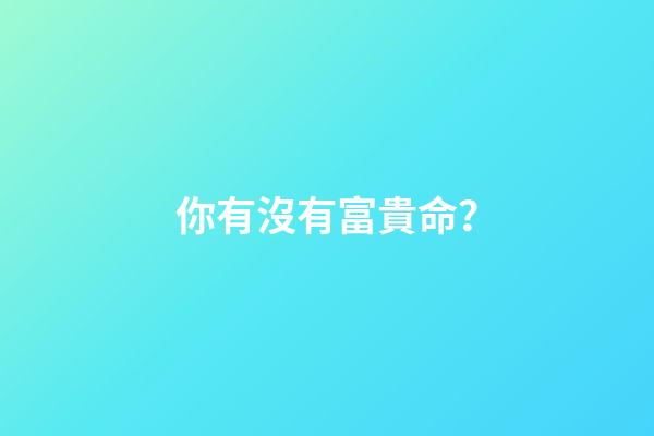 你有沒有富貴命？