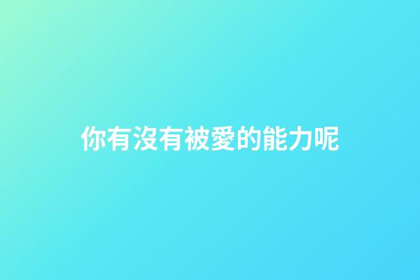 你有沒有被愛的能力呢