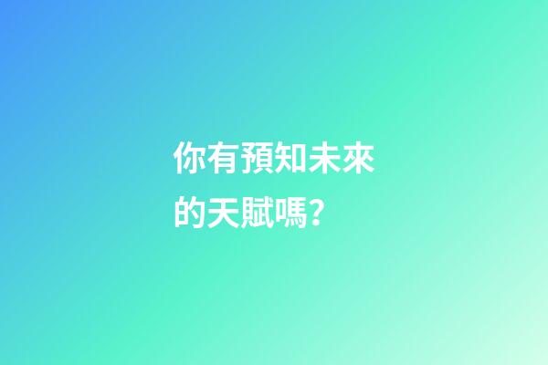 你有預知未來的天賦嗎？