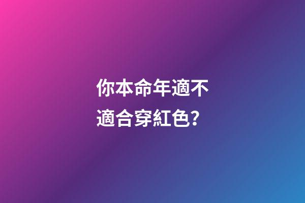 你本命年適不適合穿紅色？