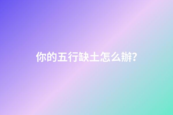 你的五行缺土怎么辦？