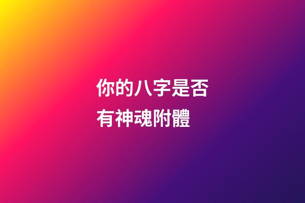你的八字是否有神魂附體