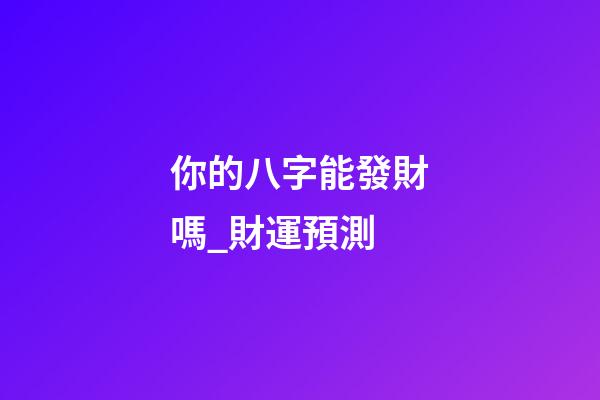 你的八字能發財嗎_財運預測
