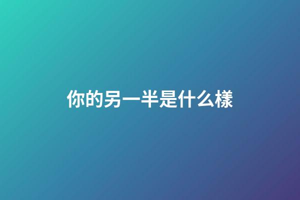 你的另一半是什么樣