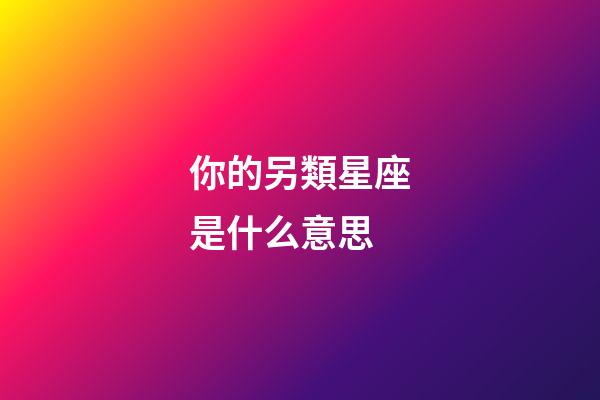 你的另類星座是什么意思-第1張-星座運勢-玄機派