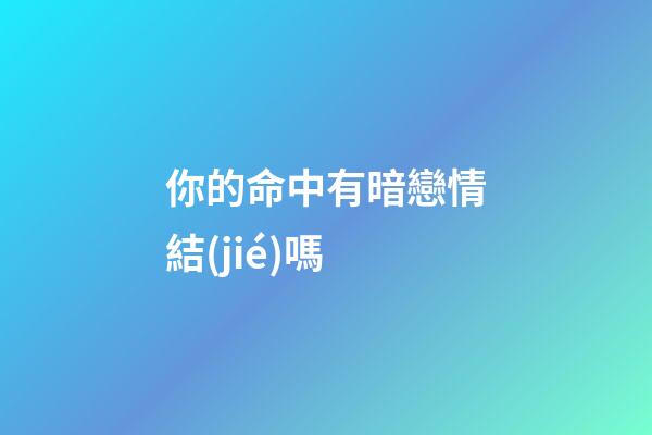 你的命中有暗戀情結(jié)嗎